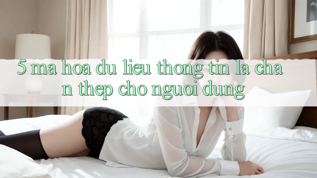 5. Mã hóa dữ liệu Thông Tin: Lá Chắn Thép Cho Người dùng 5. Mã hóa dữ liệu Thông Tin: Lá Chắn Thép Cho Người dùng