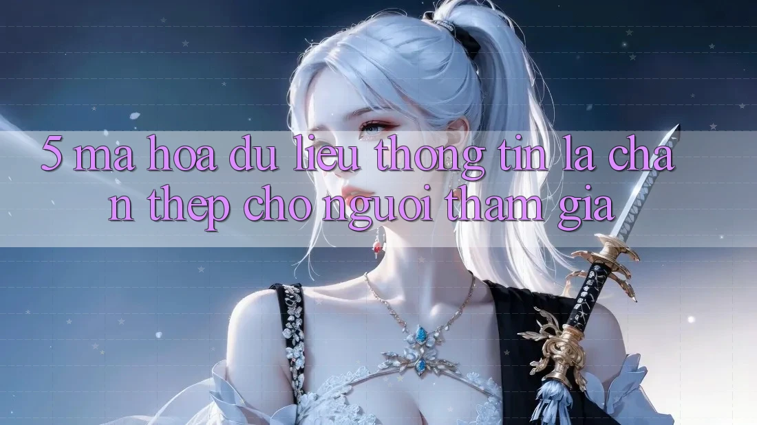5. Mã hóa dữ liệu Thông Tin: Lá Chắn Thép Cho Người tham gia 5. Mã hóa dữ liệu Thông Tin: Lá Chắn Thép Cho Người tham gia
