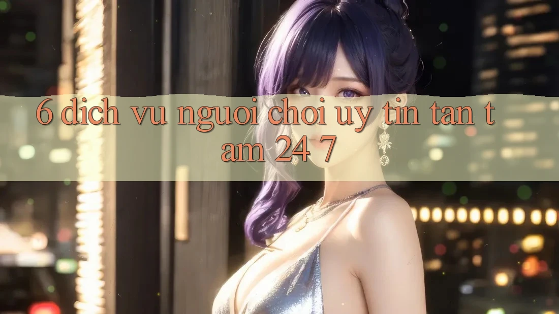 6. Dịch Vụ Người chơi Uy tín Tận Tâm 24/7