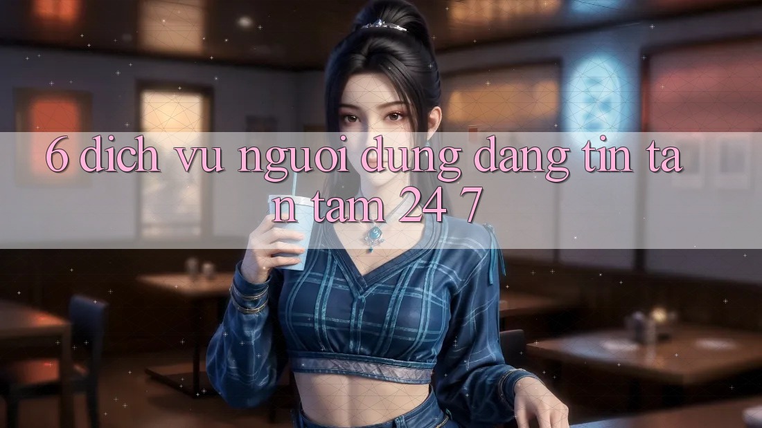 6. Dịch Vụ Người dùng Đáng tin Tận Tâm 24/7 6. Dịch Vụ Người dùng Đáng tin Tận Tâm 24/7