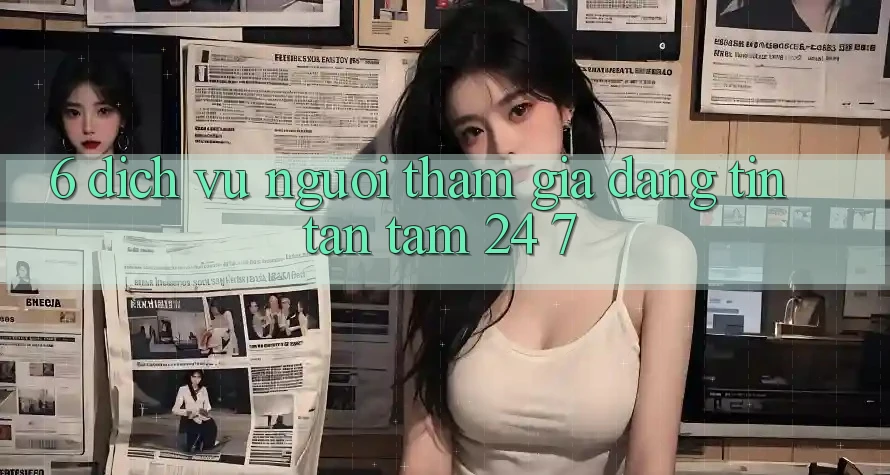 6. Dịch Vụ Người tham gia Đáng tin Tận Tâm 24/7 6. Dịch Vụ Người tham gia Đáng tin Tận Tâm 24/7
