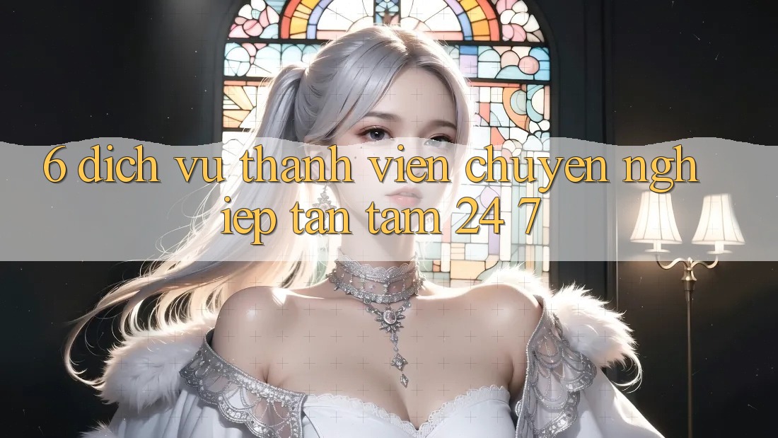 6. Dịch Vụ Thành viên Chuyên Nghiệp Tận Tâm 24/7 6. Dịch Vụ Thành viên Chuyên Nghiệp Tận Tâm 24/7