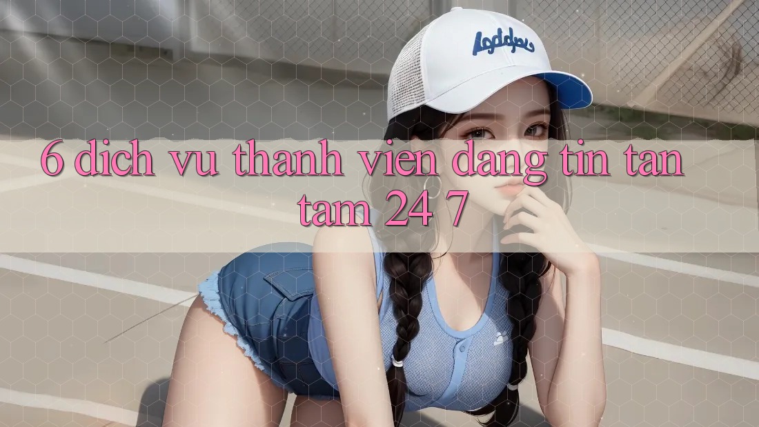 6. Dịch Vụ Thành viên Đáng tin Tận Tâm 24/7 6. Dịch Vụ Thành viên Đáng tin Tận Tâm 24/7