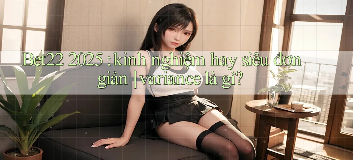 Bet22 2025 kinh nghiệm hay siêu đơn giản variance là gì
