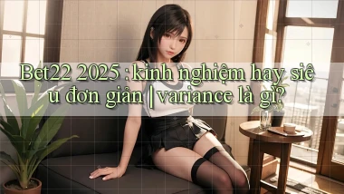 Bet22 2025 kinh nghiệm hay siêu đơn giản variance là gì