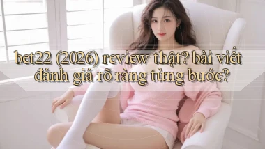 bet22 (2026) review thật bài viết đánh giá rõ ràng từng bước