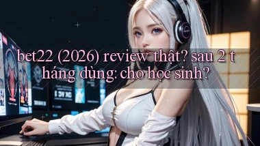 bet22 (2026) review thật sau 2 tháng dùng cho học sinh