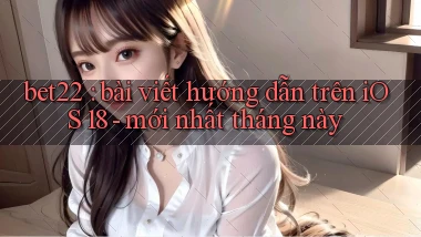 bet22 bài viết hướng dẫn trên iOS 18   mới nhất tháng này