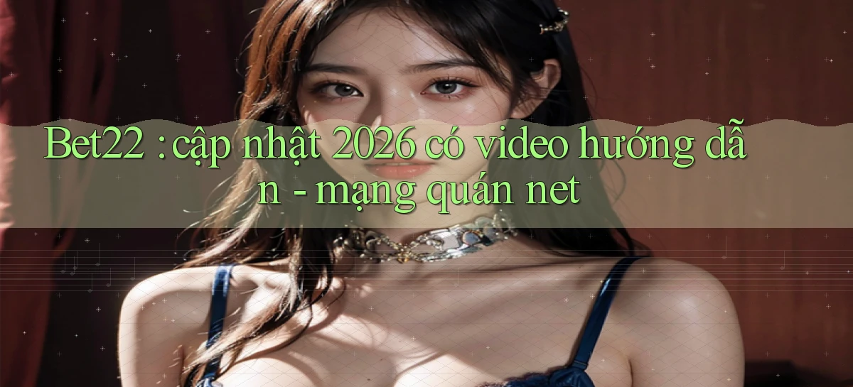 Bet22 cập nhật 2026 có video hướng dẫn   mạng quán net