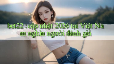 bet22 cập nhật 2026 tại Việt Nam nghìn người đánh giá