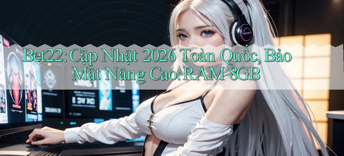 bet22 cập nhật 2026 toàn quốc, bảo mật nâng cao RAM 8GB