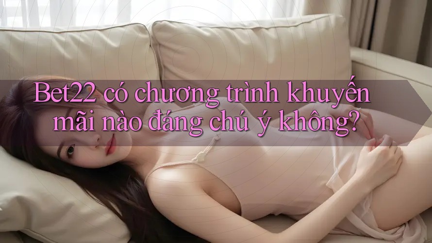Bet22 có chương trình khuyến mãi nào đáng chú ý không?