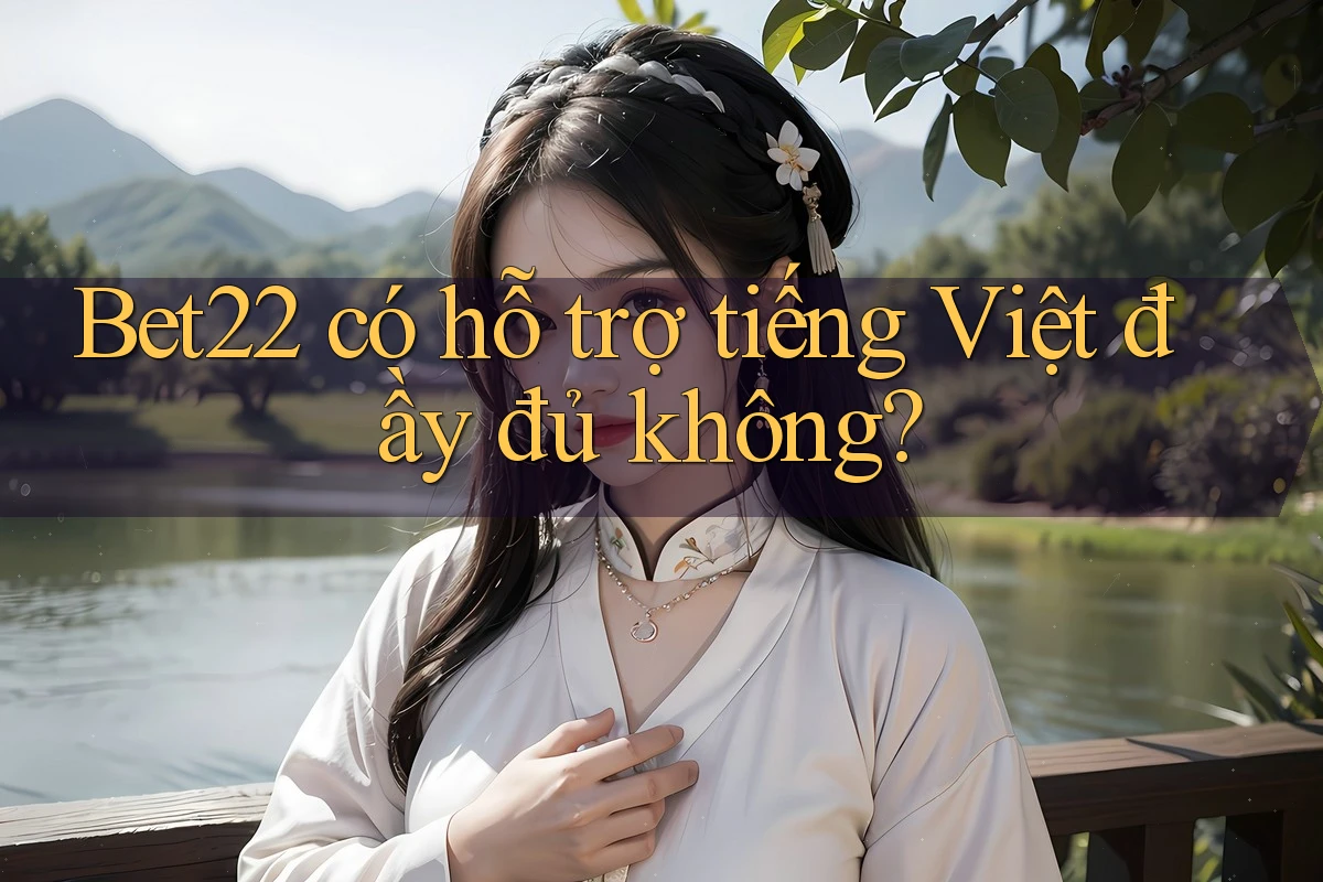 Bet22 có hỗ trợ tiếng Việt đầy đủ không?