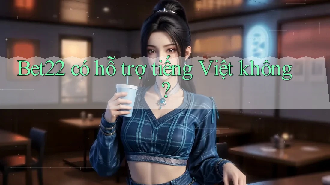 Bet22 có hỗ trợ tiếng Việt không?
