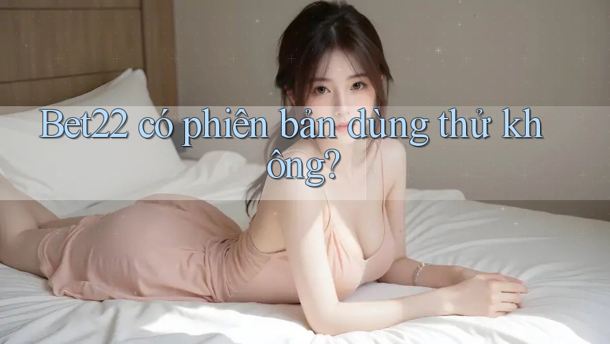 Bet22 có phiên bản dùng thử không?