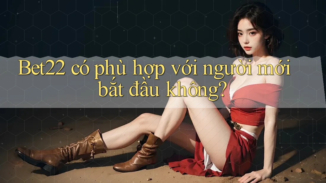 Bet22 có phù hợp với người mới bắt đầu không? Bet22 có phù hợp với người mới bắt đầu không?