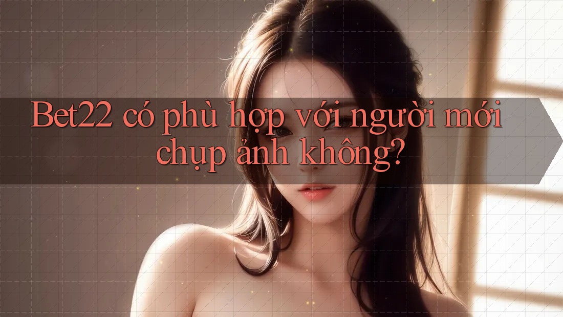 Bet22 có phù hợp với người mới chụp ảnh không?