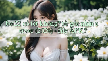 bet22 có tốt không từ góc nhìn server (2026)   file APK