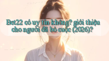 Bet22 có uy tín không giới thiệu cho người đã bỏ cuộc (2026)