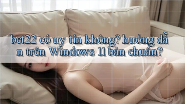 bet22 có uy tín không hướng dẫn trên Windows 11 bản chuẩn