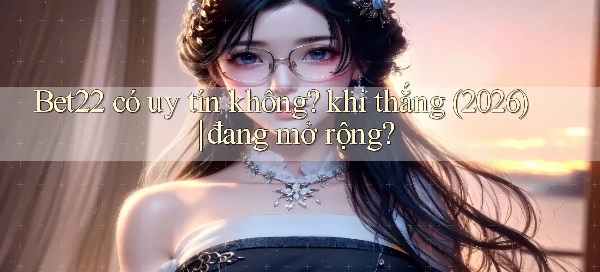 Bet22 có uy tín không khi thắng (2026) đang mở rộng