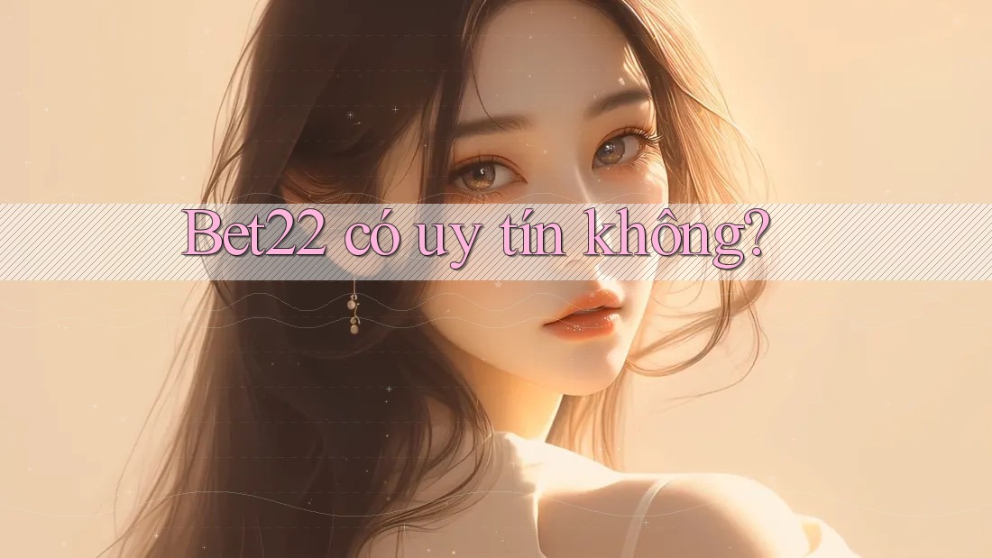 Bet22 có uy tín không? Bet22 có uy tín không?