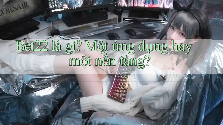 Bet22 là gì? Một ứng dụng hay một nền tảng? Bet22 là gì? Một ứng dụng hay một nền tảng?