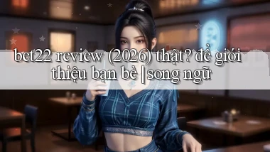 bet22 review (2026) thật để giới thiệu bạn bè song ngữ