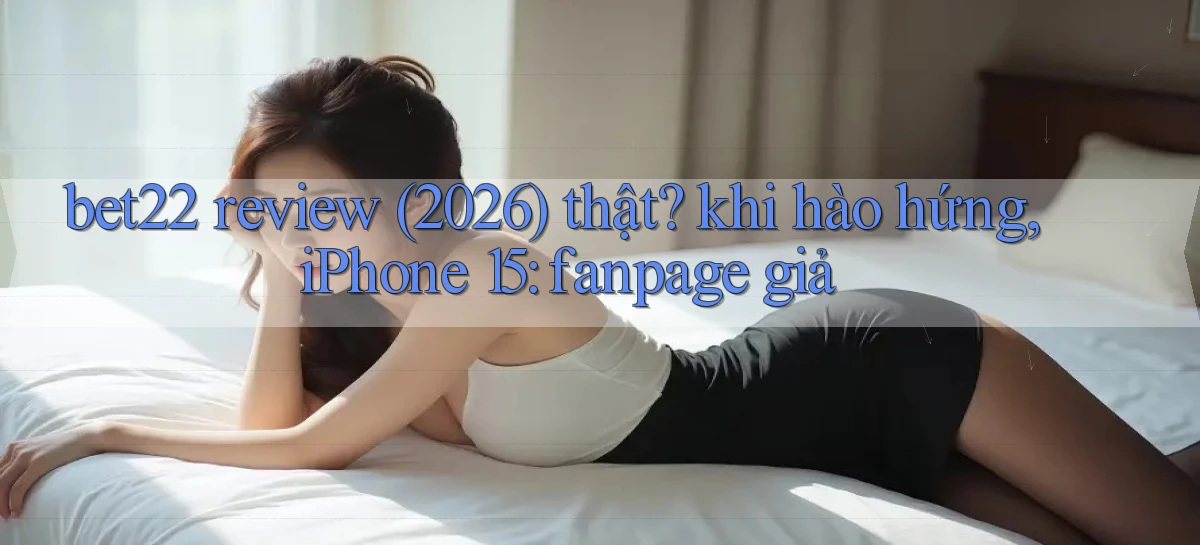 bet22 review (2026) thật khi hào hứng, iPhone 15 fanpage giả
