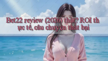 Bet22 review (2026) thật ROI thực tế, câu chuyện thất bại
