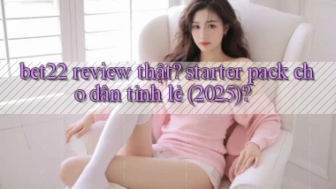 bet22 review thật starter pack cho dân tỉnh lẻ (2025)