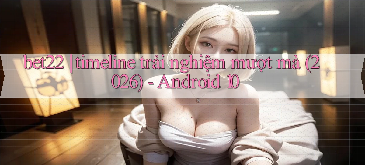 bet22 timeline trải nghiệm mượt mà (2026)   Android 10