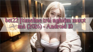 bet22 timeline trải nghiệm mượt mà (2026)   Android 10