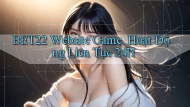 bet22   Website Game ｜ Hoạt Động Liên Tục 24h