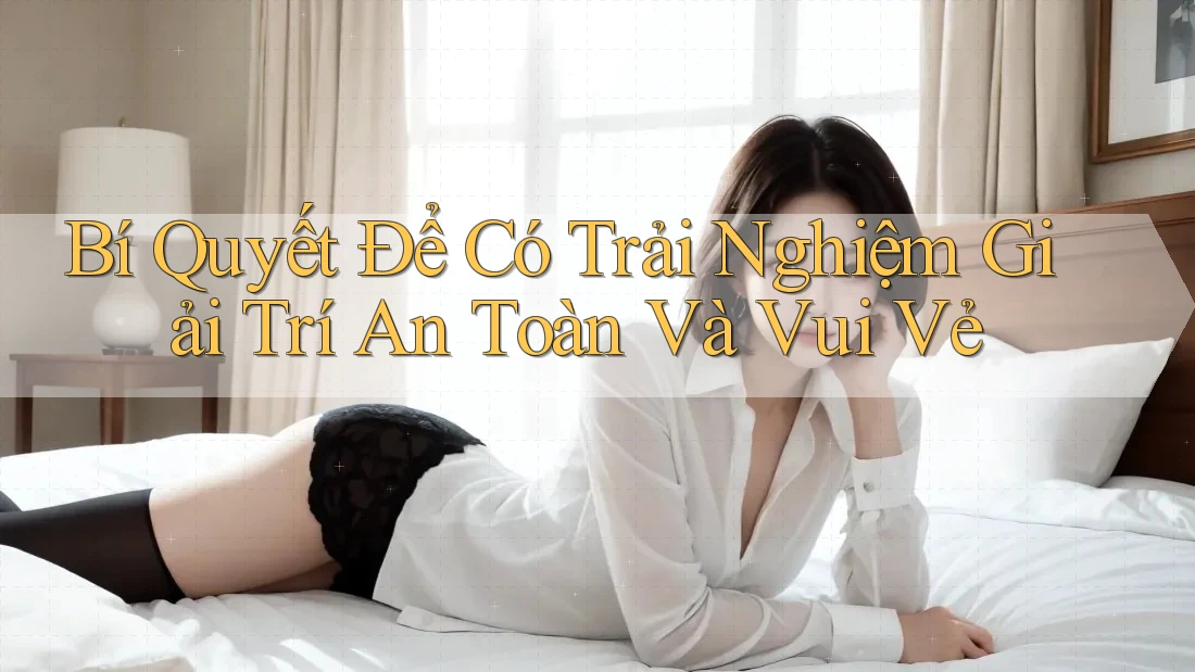 Bí Quyết Để Có Trải Nghiệm Giải Trí An Toàn Và Vui Vẻ Bí Quyết Để Có Trải Nghiệm Giải Trí An Toàn Và Vui Vẻ