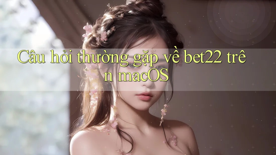 Câu hỏi thường gặp về bet22 trên macOS Câu hỏi thường gặp về bet22 trên macOS