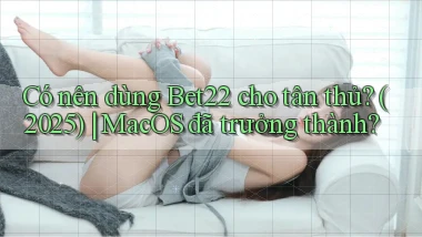 Có nên dùng Bet22 cho tân thủ (2025) MacOS đã trưởng thành