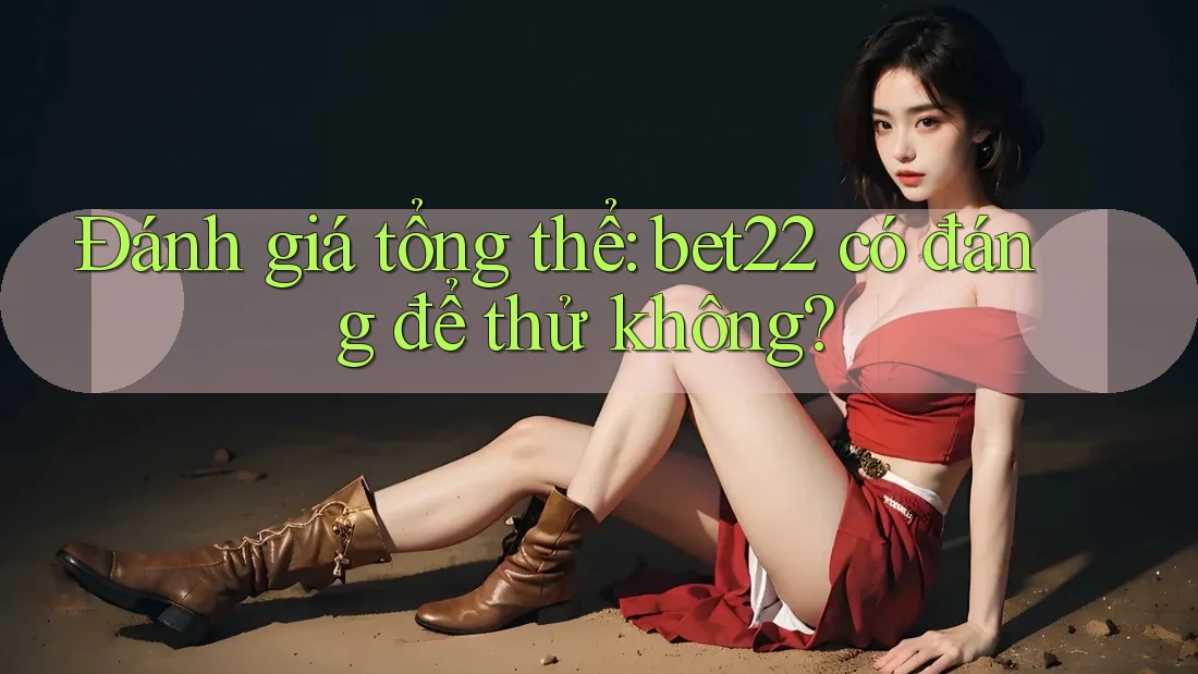 Đánh giá tổng thể: bet22 có đáng để thử không? Đánh giá tổng thể: bet22 có đáng để thử không?