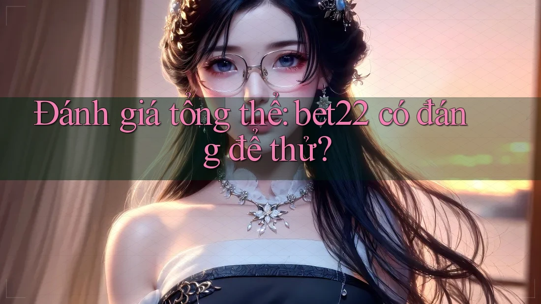 Đánh giá tổng thể: bet22 có đáng để thử? Đánh giá tổng thể: bet22 có đáng để thử?