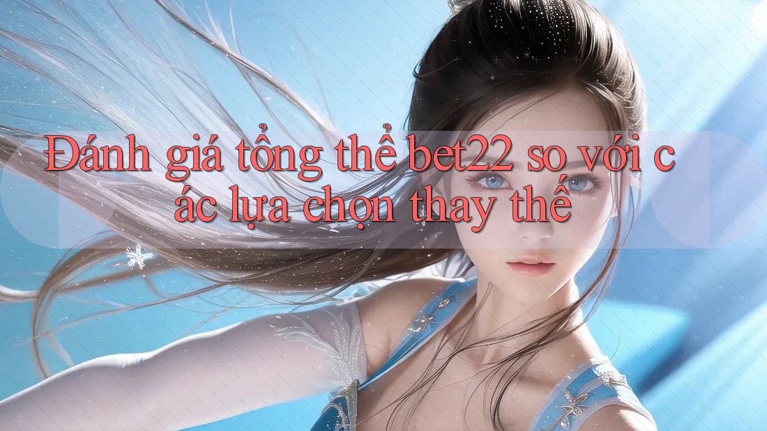 Đánh giá tổng thể bet22 so với các lựa chọn thay thế Đánh giá tổng thể bet22 so với các lựa chọn thay thế