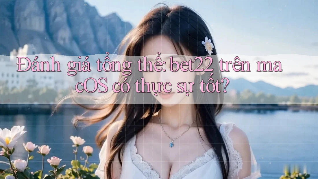 Đánh giá tổng thể: bet22 trên macOS có thực sự tốt? Đánh giá tổng thể: bet22 trên macOS có thực sự tốt?