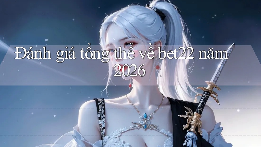 Đánh giá tổng thể về bet22 năm 2026