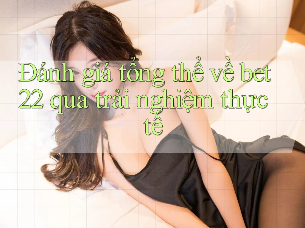 Đánh giá tổng thể về bet22 qua trải nghiệm thực tế Đánh giá tổng thể về bet22 qua trải nghiệm thực tế