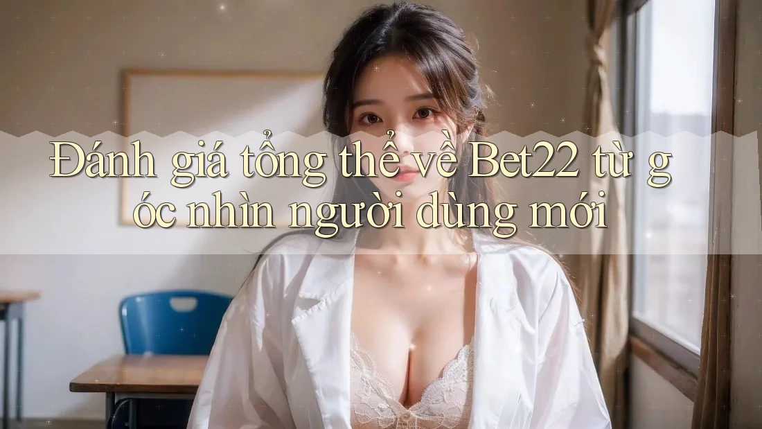 Đánh giá tổng thể về Bet22 từ góc nhìn người dùng mới Đánh giá tổng thể về Bet22 từ góc nhìn người dùng mới