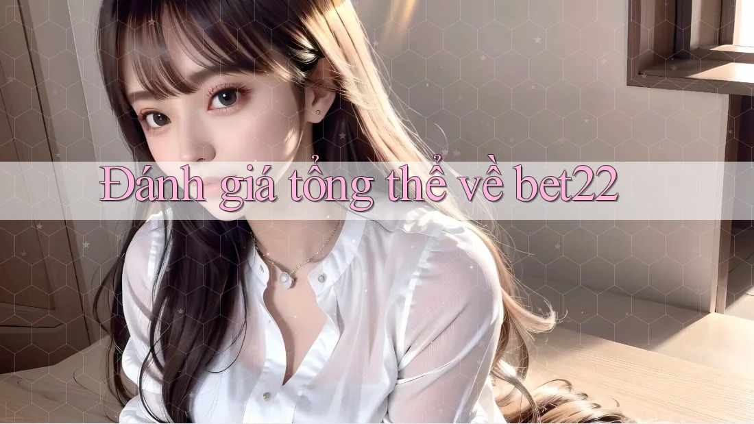 Đánh giá tổng thể về bet22 Đánh giá tổng thể về bet22