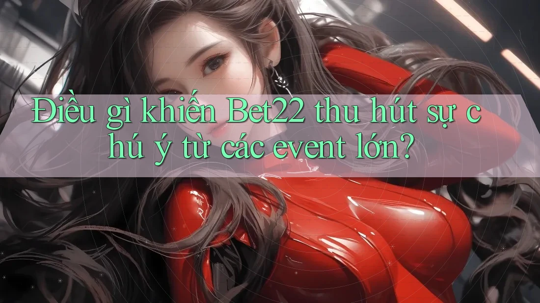 Điều gì khiến Bet22 thu hút sự chú ý từ các event lớn? Điều gì khiến Bet22 thu hút sự chú ý từ các event lớn?