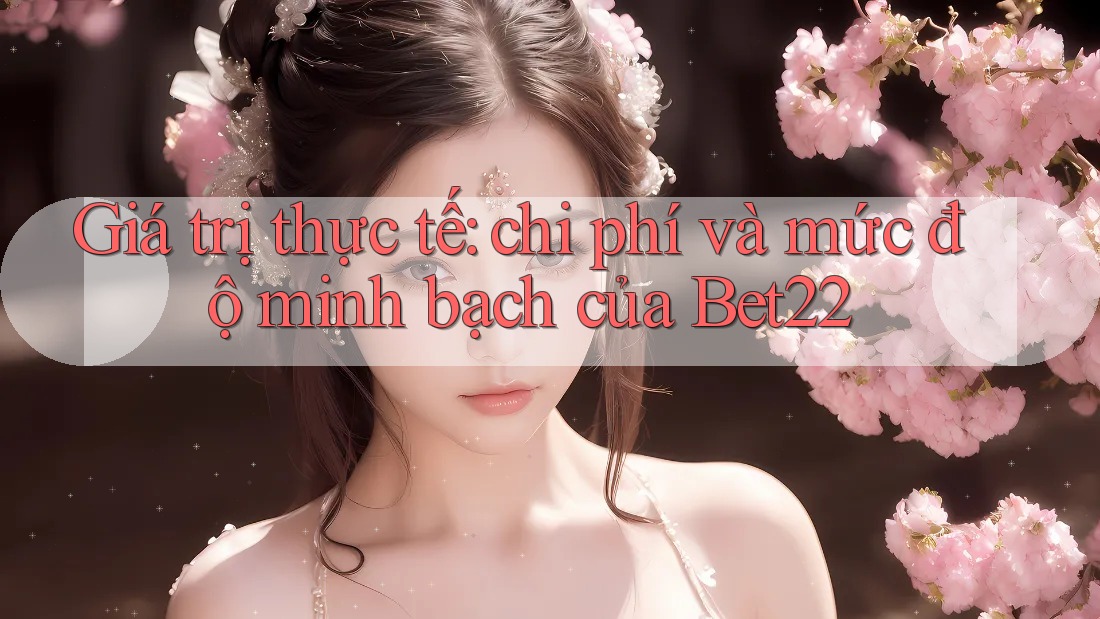 Giá trị thực tế: chi phí và mức độ minh bạch của Bet22 Giá trị thực tế: chi phí và mức độ minh bạch của Bet22