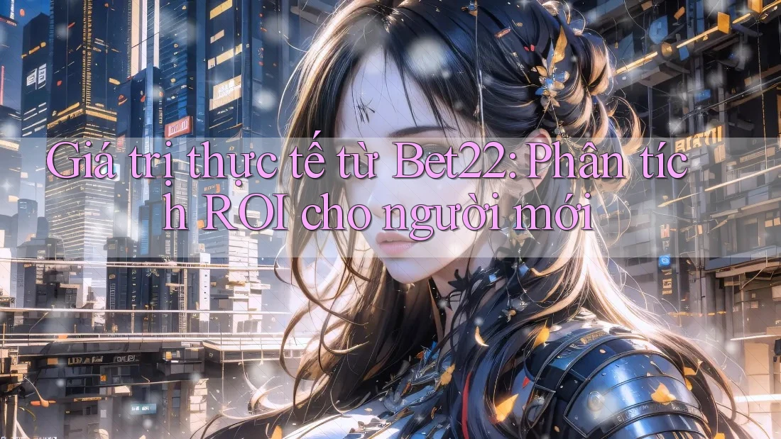 Giá trị thực tế từ Bet22: Phân tích ROI cho người mới Giá trị thực tế từ Bet22: Phân tích ROI cho người mới
