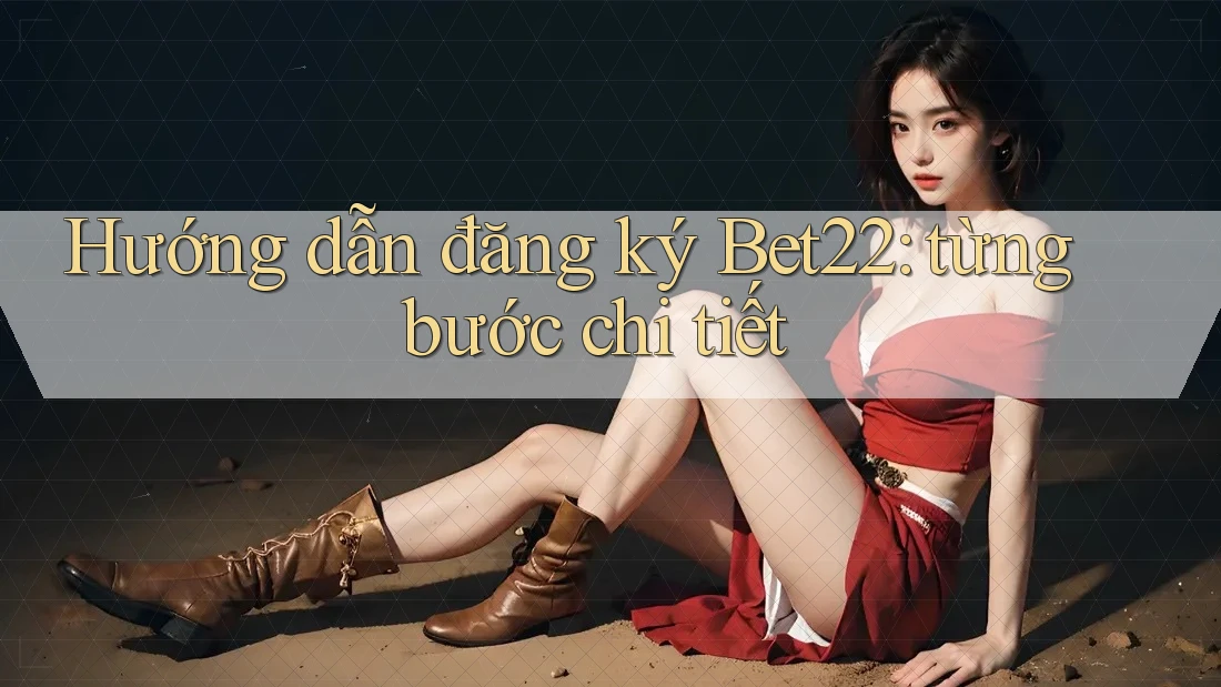 Hướng dẫn đăng ký Bet22: từng bước chi tiết Hướng dẫn đăng ký Bet22: từng bước chi tiết