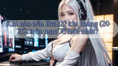 Khi nào nên Bet22 khi thắng (2025) trên macOS mới nhất